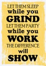 Motivation Quote Let Them Sleep While You Grind Let Them Party While You Work The Difference Will Show