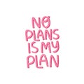 Motivational hand drawn pink lettering. No plans in my plan vector typography