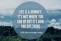 Motivational and Inspiration quote -Life is a journey, it's not where you end up but it's how you got there. Royalty Free Stock Photo
