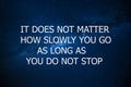 Motivational and inspiration quote. Motivation in life and business. It does not matter how slowly you go as long as you do not