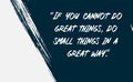 Motivational and inspirational quote - If you cannot do great things, do