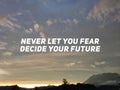 Motivational and inspirational quote - Never let your fear decide your future.
Text with sunset background. Royalty Free Stock Photo