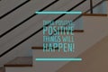 Motivational and inspirational quote with phrase THINK POSITIVE, POSITIVE THINGS WILL HAPPEN