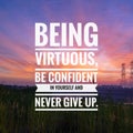 Motivational and inspirational quotes - Being virtuous, be confident in yourself and never give up.