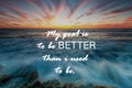 Life inspirational quotes - My goal is to be better than i used to be