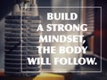 Motivational and inspirational wording. Build A Strong Mindset, The Body Will Follow written on blurred styled background.