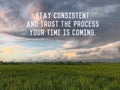 Motivational and life inspiraitonal quote - Stay consistent and trust the process. Your time is coming. Motivational words. Royalty Free Stock Photo