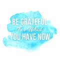 Motivational Quote - Be Grateful for What You Have Now