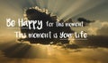 Motivational quote `Be happy for this moment. This moment is your life.` on a background with cloud and rays of sunlight from behi