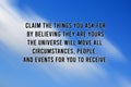 Motivational quote - Claim the things you ask for by believing they are yours. The universe will move all circumstances. Royalty Free Stock Photo