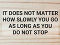 It does not matter how slowly you go, as long as you do not stop.
