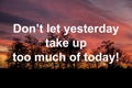 Motivational quote DonÃ¢â¬â¢t let yesterday take up too much of today on sunset background.