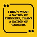 Motivational quote.. I don`t want a nation of thinkers, I want a