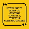 Motivational quote.If you don`t learn to control yourself, you w