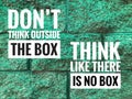 Motivational quote with phrase DON`T THINK OUTSIDE THE BOX and THINK LIKE THERE IS NO BOX Royalty Free Stock Photo