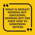 Motivational quote.What is defeat? Nothing but education, nothing but the first step to something better.