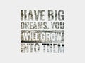 Motivational quote written with phrase HAVE BIG DREAMS, YOU WILL GROW INTO THEM