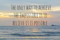 Motivational quote written with THE ONLY WAY TO ACHIEVE THE IMPOSSIBLE IS TO BELIEVE IT IS POSSIBLE