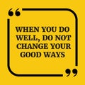 Motivational quote.When you do well, do not change your good way