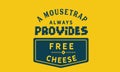 A mousetrap always provides free cheese