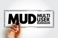 MUD Multi User Dungeon -multiplayer real-time virtual world, usually text-based or storyboarded, acronym text stamp concept