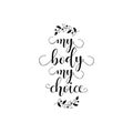 My body, my choice. Body positive slogan. Feminism quote, woman motivational slogan. lettering. Vector design.