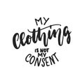 My clothing is not my consent - hand drawn lettering phrase isolated on the black background. Fun brush ink vector