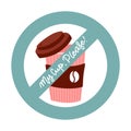 My cup, please - sticker sign, say no and stop using disposable plastic or paper coffee cup. Zero waste concept. Flat vector