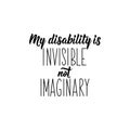 My disability is invisible not imaginary. Lettering. calligraphy vector. Ink illustration
