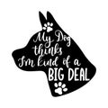 My dog thinks I`m kind of a big deal lettering quote with dog`s head