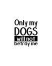 Only my dogs will not betray me.Hand drawn typography poster design