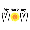 My hero, my Mom cute inscription. T shirt print design. Letter with sunflower. Happy Mother Day concept. Vector