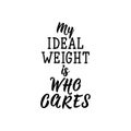 My ideal weight is who cares. Lettering. calligraphy vector. Ink illustration. Feminist quote