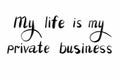 MY LIFE IS MY PRIVATE BUSSINESS Hand written text - lettering isolated on white. Coronovirus COVID 19 concept