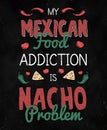 My mexican food addiction is nacho problem
