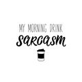 My morning drink sarcasm. Vector illustration. Lettering. Ink illustration