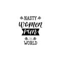 Nasty women run the world. Lettering. calligraphy illustration.