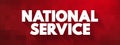National Service is the system of either compulsory or voluntary government service, usually military service, text concept