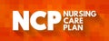 NCP Nursing Care Plan - provides direction on the type of nursing care the individual, family, community may need, acronym text