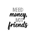 Need money not friends. Vector illustration. Lettering. Ink illustration