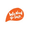 We need to talk. Hand written quote in message sign , made in vector. Royalty Free Stock Photo