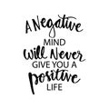 A negative mind will never give you a positive life.