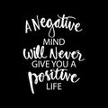 A negative mind will never give you a positive life.