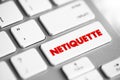 Netiquette is a set of rules that encourages appropriate and courteous online behavior, text concept button on keyboard