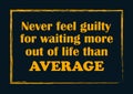 Never feel guilty for wanting more out of life than average Inspiring quote