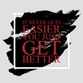 It never gets easier you just get better - inspirational quote