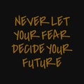 Never let your fear decide your future. Inspirational and motivational quote