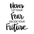 Never let your fear decide your future. Motivational quote.