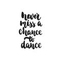 Never miss a chance to dance - hand drawn dancing lettering quote isolated on the white background. Fun brush ink