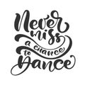 Never miss a chance to dance hand drawn lettering modern vector calligraphy text. Design for banner, poster, card